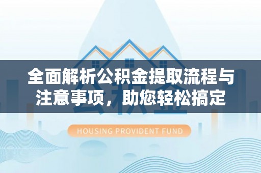 任城全面解析公积金提取流程与注意事项，助您轻松搞定