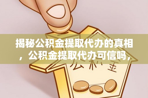 任城揭秘公积金提取代办的真相，公积金提取代办可信吗，如何选择靠谱服务？
