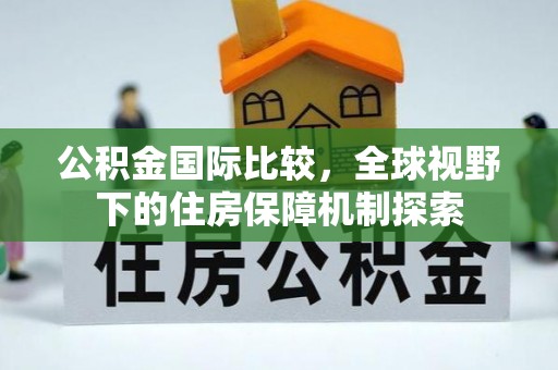 任城公积金国际比较，全球视野下的住房保障机制探索