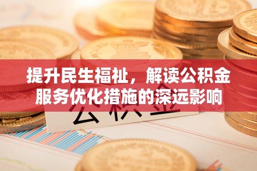 任城提升民生福祉，解读公积金服务优化措施的深远影响
