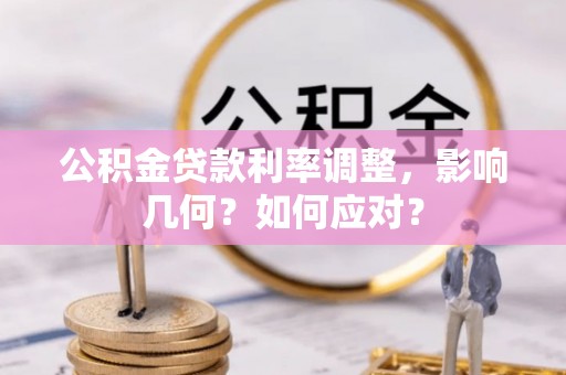 任城公积金贷款利率调整，影响几何？如何应对？