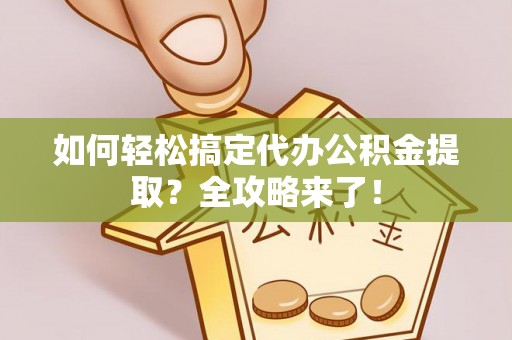 任城如何轻松搞定代办公积金提取？全攻略来了！