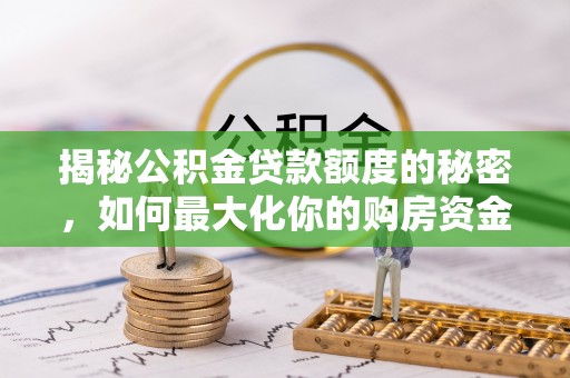 任城揭秘公积金贷款额度的秘密，如何最大化你的购房资金
