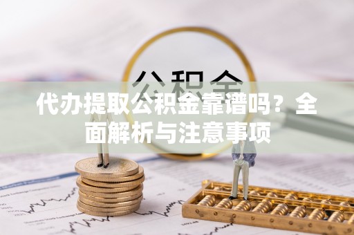 任城代办提取公积金靠谱吗？全面解析与注意事项