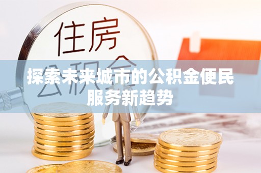 任城探索未来城市的公积金便民服务新趋势
