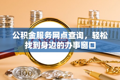 任城公积金服务网点查询，轻松找到身边的办事窗口