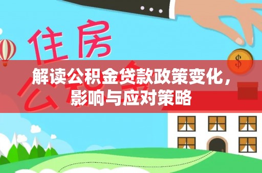 任城解读公积金贷款政策变化，影响与应对策略