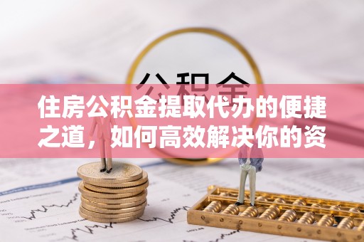 任城住房公积金提取代办的便捷之道，如何高效解决你的资金需求