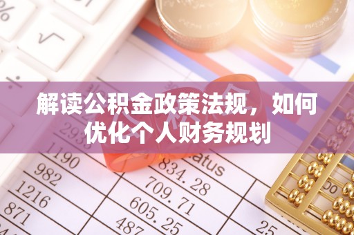 任城解读公积金政策法规，如何优化个人财务规划